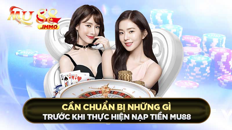 Cần chuẩn bị những gì trước khi thực hiện nạp tiền Mu88