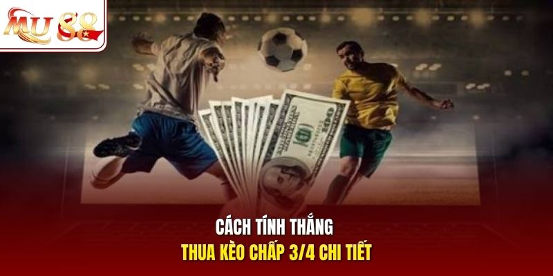 Cách tính thắng thua kèo chấp 3/4 chi tiết