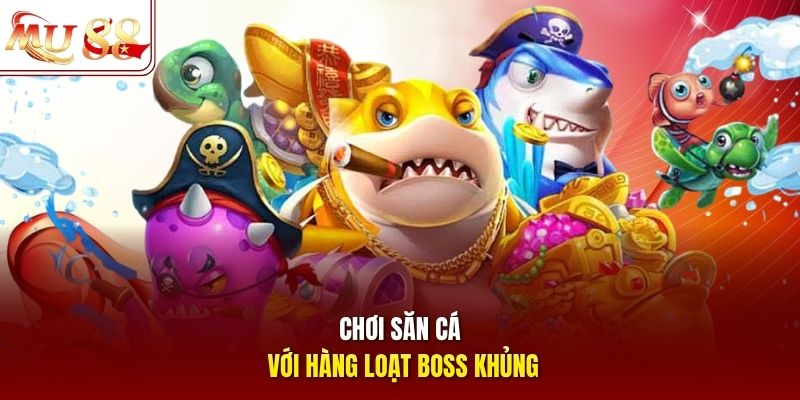 Chơi săn cá với hàng loạt boss khủng