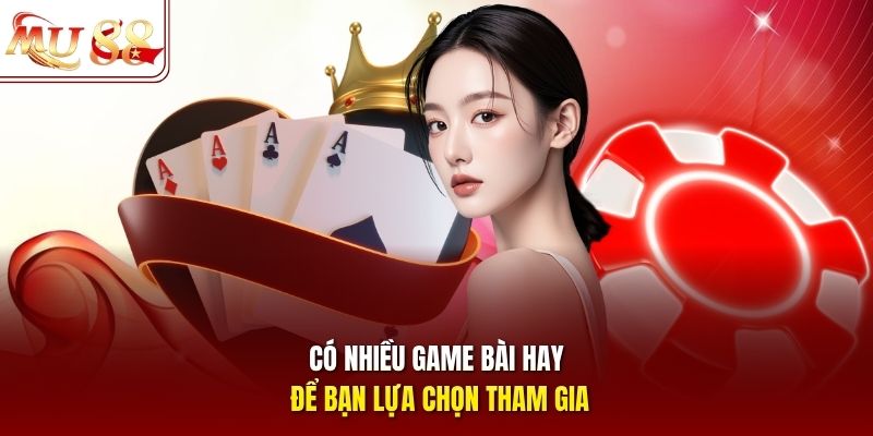 Có nhiều game bài hay để bạn lựa chọn tham gia