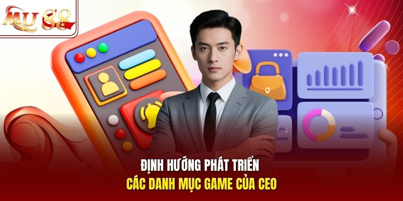 Định hướng phát triển các danh mục game của CEO