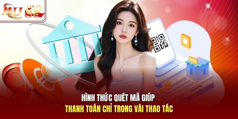 Hình thức quét mã giúp thanh toán chỉ trong vài thao tác