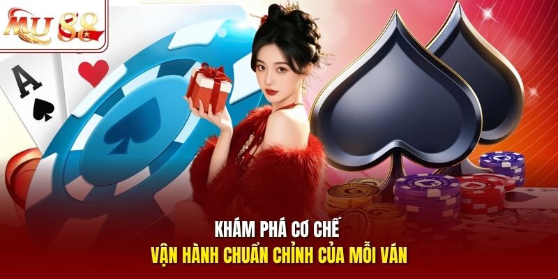 Khám phá cơ chế vận hành chuẩn chỉnh của mỗi ván