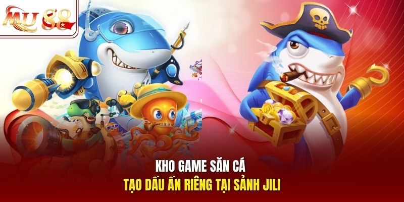 Kho game săn cá tạo dấu ấn riêng tại sảnh JILI