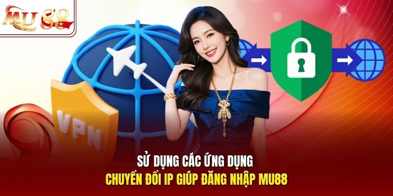 Sử dụng các ứng dụng chuyển đổi IP giúp đăng nhập mu88