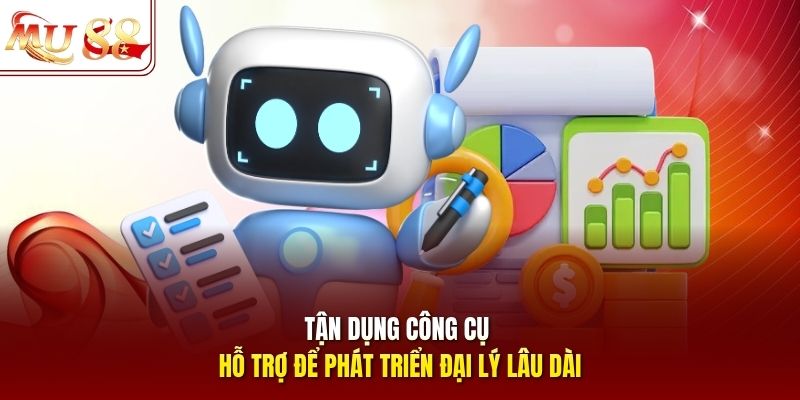 Tận dụng công cụ hỗ trợ để phát triển đại lý lâu dài