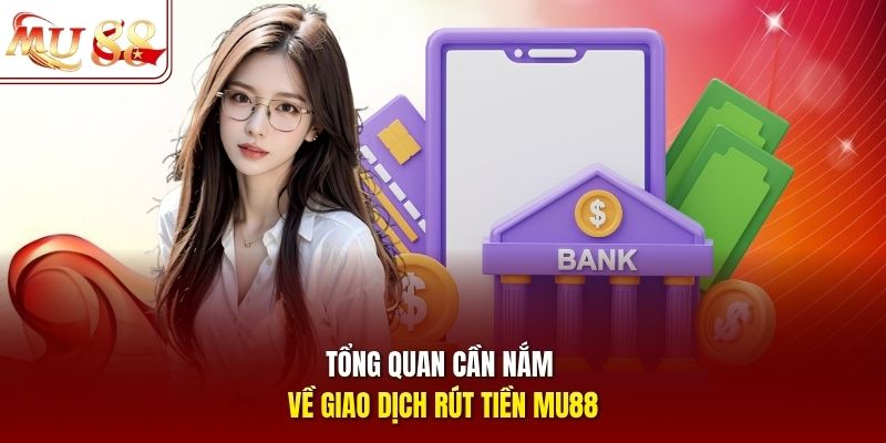 Tổng quan cần nắm về giao dịch rút tiền mu88